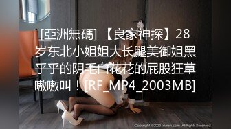 [亞洲無碼] 【良家神探】28岁东北小姐姐大长腿美御姐黑乎乎的阴毛白花花的屁股狂草嗷嗷叫！[RF_MP4_2003MB]