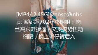 [MP4/ 2.45G]&nbsp;&nbsp;顶级美腿02年小姐姐！肉丝高跟鞋操逼，交叉姿势扭动细腰，换上牛仔裤后入