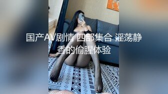 国产AV剧情 四部集合 淫荡静香的偷腥体验