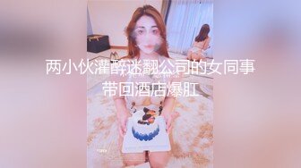 两小伙灌醉迷翻公司的女同事带回酒店爆肛