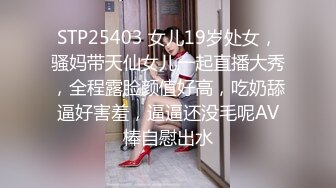 STP25403 女儿19岁处女，骚妈带天仙女儿一起直播大秀，全程露脸颜值好高，吃奶舔逼好害羞，逼逼还没毛呢AV棒自慰出水