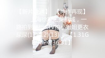 【新片速遞】♒【神作再现】✌❤️上海徐家汇美罗城，一路拍到高档KTV拍小姐姐更衣尿尿(11)(12)(13)❤️【1.31GB/MP4/36:31】