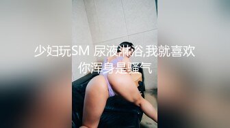 少妇玩SM 尿液淋浴,我就喜欢你浑身是骚气