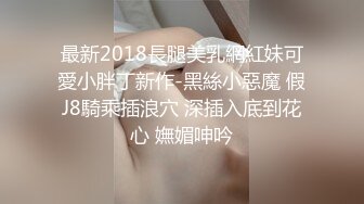 最新2018長腿美乳網紅妹可愛小胖丁新作-黑絲小惡魔 假J8騎乘插浪穴 深插入底到花心 嫵媚呻吟