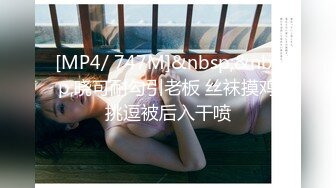 [MP4/ 747M]&nbsp;&nbsp;晓可耐勾引老板 丝袜摸鸡挑逗被后入干喷