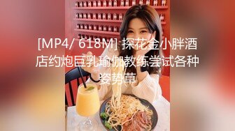 [MP4/ 618M] 探花金小胖酒店约炮巨乳瑜伽教练尝试各种姿势草