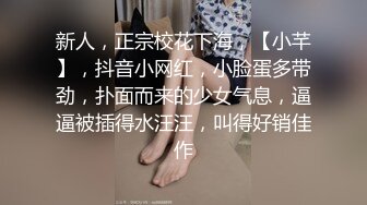 新人，正宗校花下海，【小芊】，抖音小网红，小脸蛋多带劲，扑面而来的少女气息，逼逼被插得水汪汪，叫得好销佳作