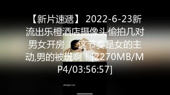 【新片速遞】 2022-6-23新流出乐橙酒店摄像头偷拍几对男女开房❤️这节奏是女的主动,男的被玩啊！[2270MB/MP4/03:56:57]