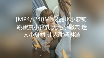 [MP4/ 240M] 极品JK小萝莉 跳蛋震小贫乳 无毛小嫩穴 迷人小身材 让人酣畅淋漓