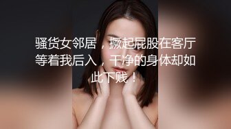 骚货女邻居，撅起屁股在客厅等着我后入，干净的身体却如此下贱！