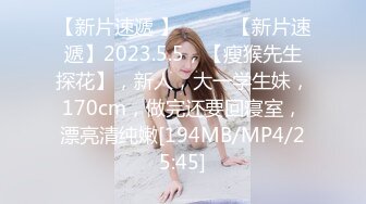 【新片速遞 】♈ ♈ ♈【新片速遞】2023.5.5，【瘦猴先生探花】，新人，大一学生妹，170cm，做完还要回寝室，漂亮清纯嫩[194MB/MP4/25:45]