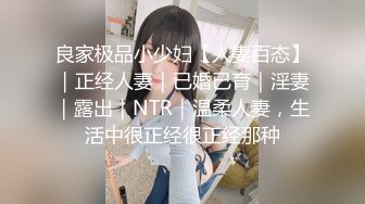 良家极品小少妇【人妻百态】｜正经人妻｜已婚已育｜淫妻｜露出｜NTR｜温柔人妻，生活中很正经很正经那种