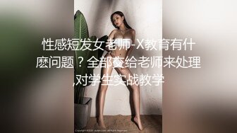 性感短发女老师-X教育有什麽问题？全部交给老师来处理,对学生实战教学