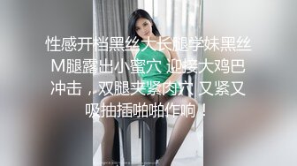 性感开档黑丝大长腿学妹黑丝M腿露出小蜜穴 迎接大鸡巴冲击，双腿夹紧肉穴 又紧又吸抽插啪啪作响！