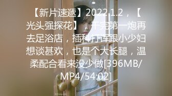 【新片速遞】2022.1.2，【光头强探花】，干完第一炮再去足浴店，插科打诨跟小少妇想谈甚欢，也是个大长腿，温柔配合看来没少做[396MB/MP4/54:02]