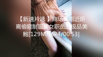 【新速片遞 】商场女厕近距离偷窥制服美女职员的极品美鲍[129M/MP4/00:53]