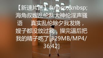 【新速片遞】&nbsp;&nbsp;海角叔嫂乱伦乱大神伦淫声骚语❤️真实乱伦除夕我发烧，嫂子都没放过我，操完逼后把我的精子吃了[329MB/MP4/36:42]