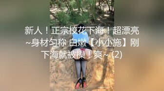 新人！正宗校花下海！超漂亮~身材匀称 白嫩【小小施】刚下海就被操！爽~ (2)