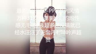 最新流出FC2-PPV系列风情万种31岁人妻美少妇约炮性感无毛B爱液超多还没搞就已经水汪汪了无套内射呻吟声超赞