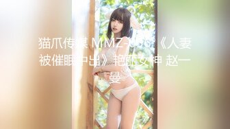 猫爪传媒 MMZ-056 《人妻被催眠中出》艳丽女神 赵一曼