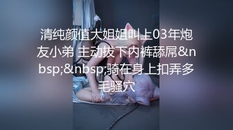 清纯颜值大姐姐叫上03年炮友小弟 主动拔下内裤舔屌&nbsp;&nbsp;骑在身上扣弄多毛骚穴