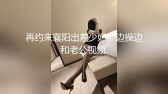 再约来襄阳出差少妇，边操边和老公视频.