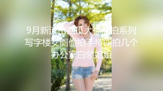 9月新流出西瓜大神厕拍系列写字楼女厕偷拍手持闯拍几个办公室白领姐姐