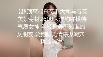 【超顶高端探花】大司马寻花 美妙身材2600大洋约啪模特气质女神 年轻貌美不知谁的女朋友 公狗腰无情爆操嫩穴 精液浇淋