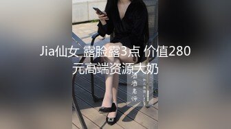 Jia仙女 露脸露3点 价值280元高端资源大奶