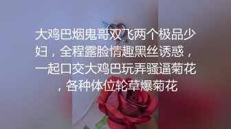 大鸡巴烟鬼哥双飞两个极品少妇，全程露脸情趣黑丝诱惑，一起口交大鸡巴玩弄骚逼菊花，各种体位轮草爆菊花