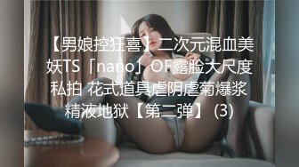 【男娘控狂喜】二次元混血美妖TS「nano」OF露脸大尺度私拍 花式道具虐阴虐菊爆浆精液地狱【第二弹】 (3)