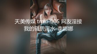 天美传媒 tmxl-005 网友淫接我的骚屄淫水-李娜娜