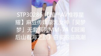 STP30286 【国产AV推荐星耀】麻豆传媒豪乳女神「吴梦梦」无套系列MM-74《洄澜后山看海之旅》白浆四溢高潮