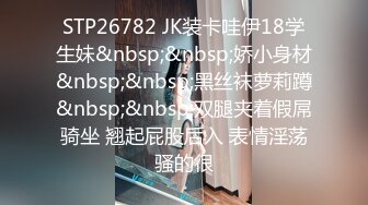 STP26782 JK装卡哇伊18学生妹&nbsp;&nbsp;娇小身材&nbsp;&nbsp;黑丝袜萝莉蹲&nbsp;&nbsp;双腿夹着假屌骑坐 翘起屁股后入 表情淫荡骚的很