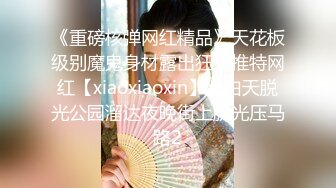 《重磅核弹网红精品》天花板级别魔鬼身材露出狂人推特网红【xiaoxiaoxin】大白天脱光公园溜达夜晚街上脱光压马路2