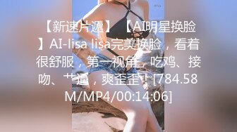 【新速片遞】 【AI明星换脸】AI-lisa lisa完美换脸，看着很舒服，第一视角，吃鸡、接吻、艹逼，爽歪歪！[784.58M/MP4/00:14:06]