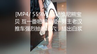 [MP4/ 559M] 极品维尼熊宝贝 互一番啪啪爱爱~男主老汉推车强烈抽插淫穴，插出白浆，