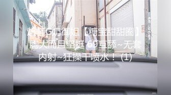 超骚G奶御姐【糖宝甜甜圈】胸大而且坚挺 69互舔~无套内射~狂操干喷水！ (1)