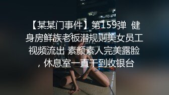 【某某门事件】第159弹  健身房鲜族老板潜规则美女员工视频流出 素颜素人完美露脸，休息室一直干到收银台