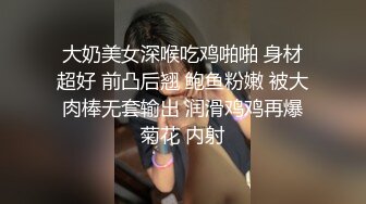 大奶美女深喉吃鸡啪啪 身材超好 前凸后翘 鲍鱼粉嫩 被大肉棒无套输出 润滑鸡鸡再爆菊花 内射