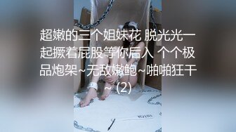 超嫩的三个姐妹花 脱光光一起撅着屁股等你后入 个个极品炮架~无敌嫩鲍~啪啪狂干~ (2)