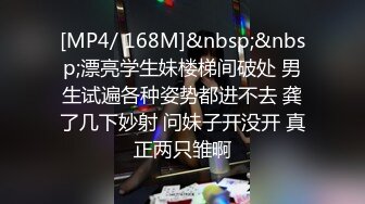 [MP4/ 168M]&nbsp;&nbsp;漂亮学生妹楼梯间破处 男生试遍各种姿势都进不去 龚了几下妙射 问妹子开没开 真正两只雏啊