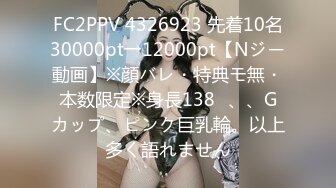 FC2PPV 4326923 先着10名30000pt→12000pt【Nジー動画】※顔バレ・特典モ無・本数限定※身長138㎝、、Gカップ、ピンク巨乳輪。以上多く語れません