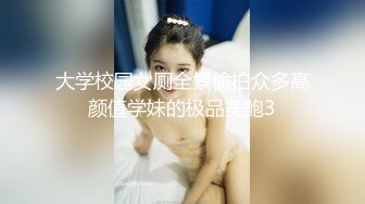 大学校园女厕全景偷拍众多高颜值学妹的极品美鲍3