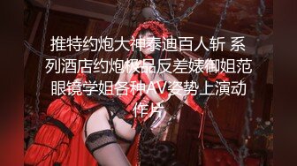 推特约炮大神泰迪百人斩 系列酒店约炮极品反差婊御姐范眼镜学姐各种AV姿势上演动作片