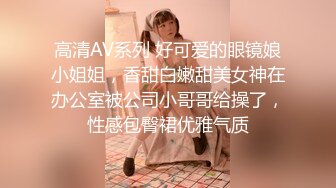 高清AV系列 好可爱的眼镜娘小姐姐，香甜白嫩甜美女神在办公室被公司小哥哥给操了，性感包臀裙优雅气质