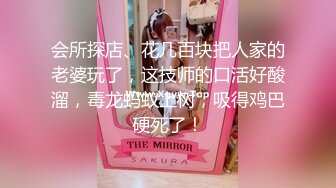 会所探店、花几百块把人家的老婆玩了，这技师的口活好酸溜，毒龙蚂蚁上树，吸得鸡巴硬死了！