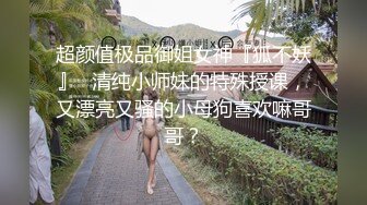 超颜值极品御姐女神『狐不妖』✅清纯小师妹的特殊授课，又漂亮又骚的小母狗喜欢嘛哥哥？