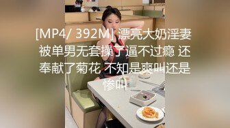 [MP4/ 392M] 漂亮大奶淫妻 被单男无套操了逼不过瘾 还奉献了菊花 不知是爽叫还是惨叫