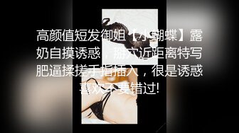 高颜值短发御姐【小蝴蝶】露奶自摸诱惑，掰穴近距离特写肥逼揉搓手指插入，很是诱惑喜欢不要错过!